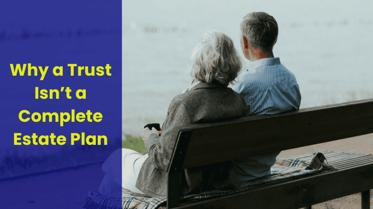 Why a Trust Isn’t a Complete Estate Plan